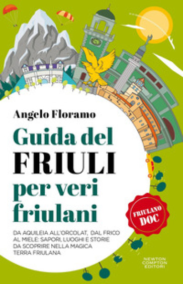 Guida del Friuli per veri friulani. Da Aquileia all'Orcolat, dal frico al miele: sapori, luoghi e storie da scoprire nella magica terra friulana