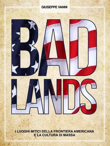 BADLANDS - I luoghi mitici della frontiera americana e la cultura di massa