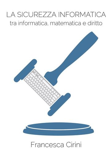 La Sicurezza Informatica. Tra informatica, matematica e diritto