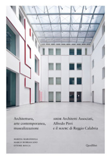 Architettura, arte contemporanea, musealizzazione. ABDR Architetti Associati, Alfredo Pirri e il MArRC di Reggio Calabria. Ediz. a colori