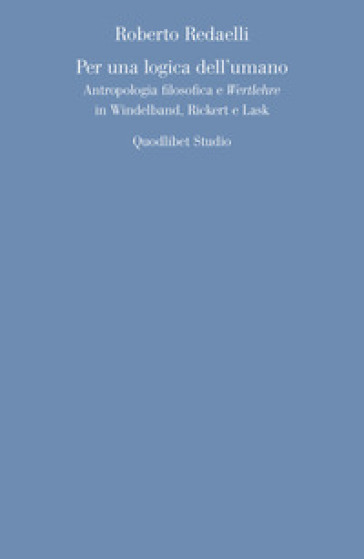 Per una logica dell'umano. Antropologia filosofica e «Wertlehre» in Windelband, Rickert e Lask