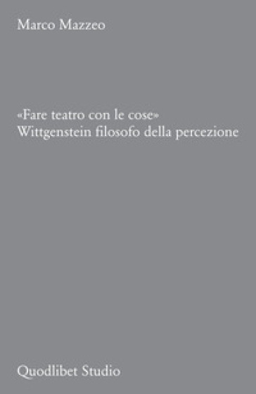 «Fare Teatro Con Le Cose». Wittgenstein Filosofo Della Percezione