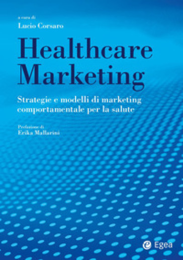 Healthcare Marketing. Strategie E Modelli Di Marketing Comportamentale Per La Salute
