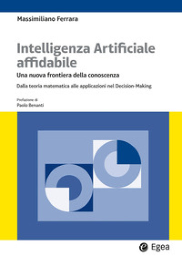 Intelligenza artificiale affidabile. Una nuova frontiera della conoscenza. Dalla teoria matematica alle applicazioni nel Decision-Making