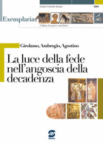 Girolamo, Ambrogio, Agostino. La luce della fede nell'angoscia della decadenza. Per i Licei e gli Ist. magistrali