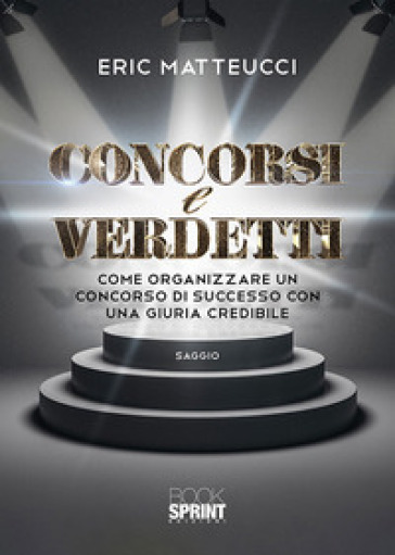 Concorsi E Verdetti. Come Organizzare Un Concorso Di Successo Con Una Giuria Credibile