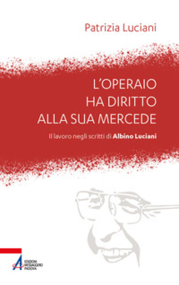 L'operaio Ha Diritto Alla Sua Mercede. Il Lavoro Negli Scritti Di Albino Luciani