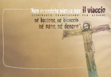 Non Prendete Niente Per Il Viaggio, Né Bastone, Né Bisaccia, Né Pane, Né Denaro». Itinerario Francescano Per Giovani. Block Notes Per Il Giovane. Ediz. A Spirale