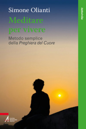 Meditare per vivere. Metodo semplice della preghiera del cuore