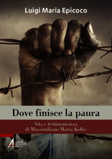 Dove finisce la paura. Vita e testimonianza di Massimiliano Maria Kolbe