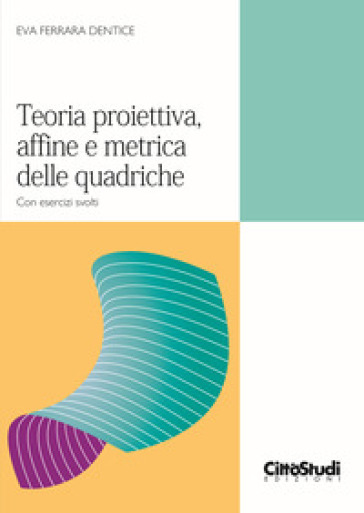 Teoria proiettiva, affine e metrica delle quadriche. Con esercizi svolti-0
