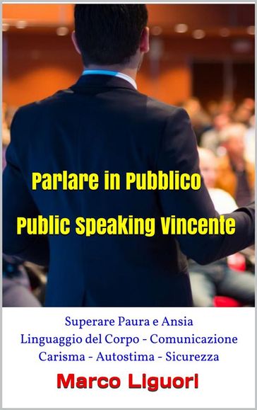 Parlare in Pubblico - Public Speaking Vincente - Superare Paura e Ansia - Linguaggio del Corpo - Comunicazione - Carisma - Autostima - Sicurezza