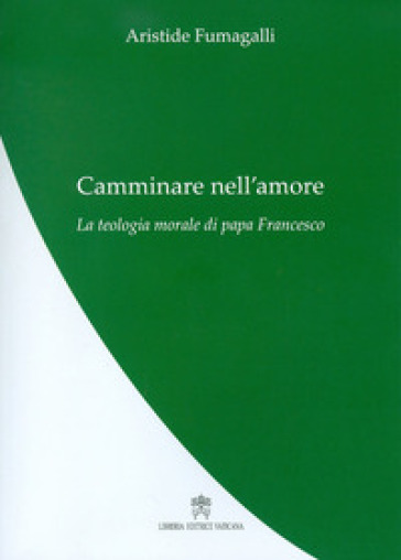 Camminare nell'amore. La teologia morale di papa Francesco