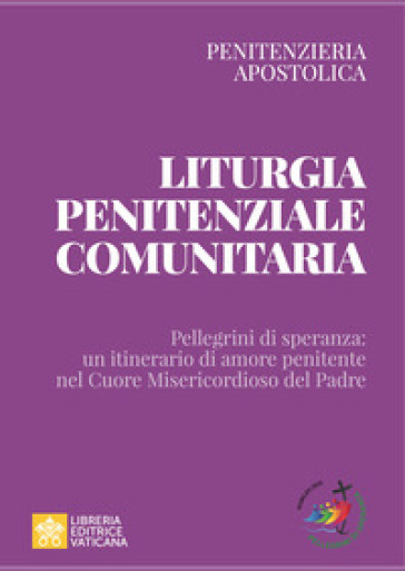 Liturgia Penitenziale Comunitaria. Pellegrini Di Speranza: Un Itinerario Di Amore Penitente Nel Cuore Misericordioso Del Padre