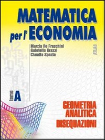 Matematica per l'economia. Tomo A: Geometria analitica e disequazioni. Per gli Ist. Tecnici commerciali. Vol. 1