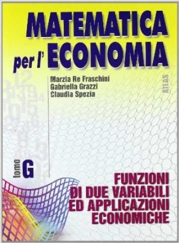 Matematica per l'economia. Modulo G: Funzioni di due variabili ed applicazioni economiche. Per gli Ist. Tecnici commerciali. Vol. 3