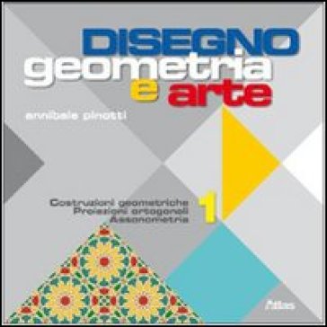 Disegno: Geometria e arte. Per le Scuole superiori. Con espansione online. Vol. 1: Costruzioni geometriche trasformazioni proiezioni