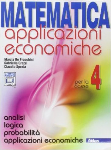 Matematica applicazioni economiche. Per le Scuole superiori. Con espansione online. Vol. 4: Analisi logica-Probabilità-Applicazioni economiche