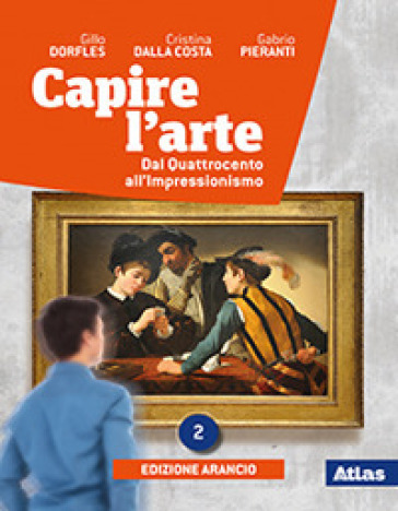 Capire l'arte. Ediz. arancio. Per le Scuole superiori. Con e-book. Con espansione online. Vol. 2: Dal Quattrocento all'Impressionismo