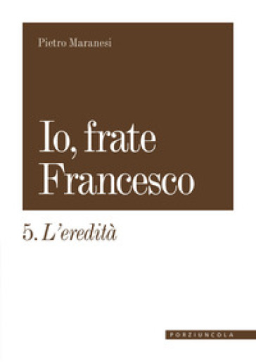 Io, frate Francesco. Vol. 5: L' eredità