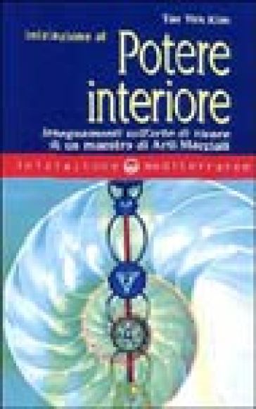 Iniziazione al potere interiore. Insegnamenti sull'arte di vivere di un maestro di arti marziali
