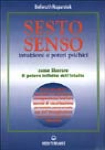 Sesto Senso. Intuizione E Poteri Psichici. Come Liberare Il Potere Infinito Dell'intuito