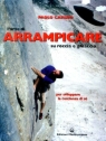 L'arte di arrampicare. Su roccia e ghiaccio. Un metodo per sviluppare la coscienza di sé