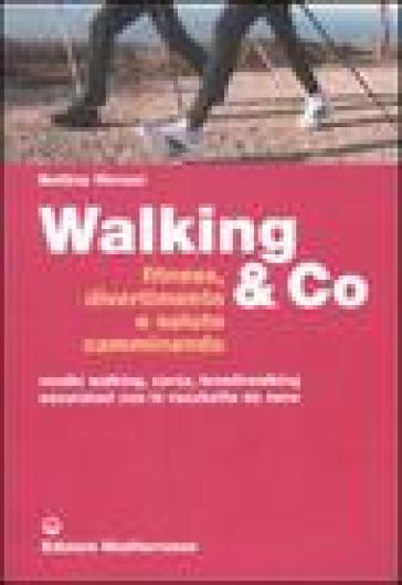 Walking &amp; Co. Fitness, divertimento e salute camminando. Nordic walking, corsa, breathwalking, escursioni con le racchette da neve. Ediz. illustrata