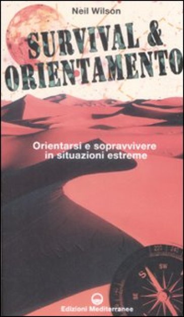 Survival &amp; orientamento. Orientarsi e sopravvivere in situazioni estreme