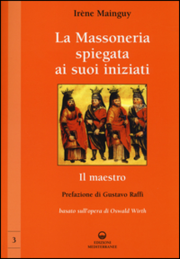 La massoneria spiegata ai suoi iniziati. Vol. 3: Il maestro. Basato sull'opera di Oswald Wirth