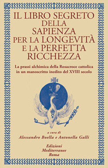 Il libro segreto della sapienza per la longevità e la perfetta ricchezza. La prassi alchimica della Rosacroce cattolica in un manoscritto inedito del XVIII secolo