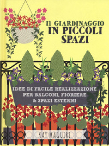 Il giardinaggio in piccoli spazi. idee di facile realizzazione per balconi, fioriere &amp; spazi esterni
