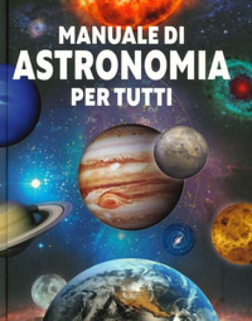 Manuale di astronomia per tutti. Ediz. a colori