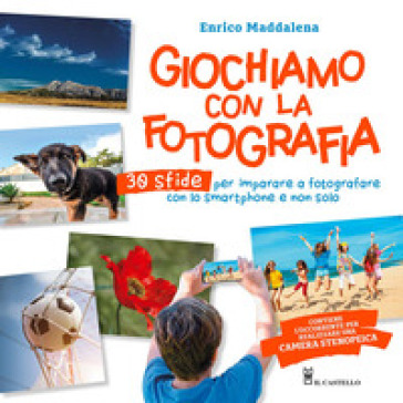 Giochiamo con la fotografia. 30 sfide per imparare a fotografare con lo smartphone e non solo. Ediz. a colori