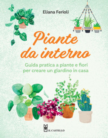 Piante da interno. Guida pratica a piante e fiori per creare un giardino in casa