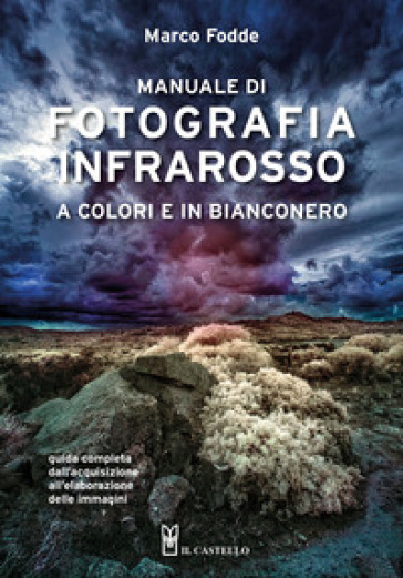 Manuale di fotografia infrarosso a colori e in bianconero. Guida completa dall'acquisizione all'elaborazione delle immagini