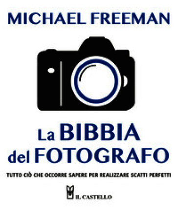 La bibbia del fotografo. Tutto ciò che occorre sapere per realizzare scatti perfetti. Ediz. a colori