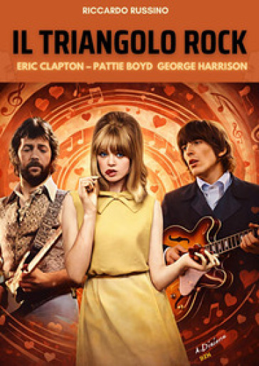 Il triangolo rock. Eric Clapton, Pattie Boyd, George Harrison