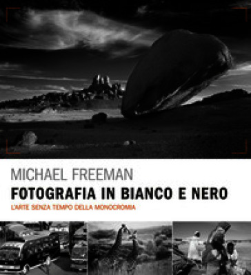Fotografia in bianco e nero. L'arte senza tempo della monocromia. Ediz. a colori