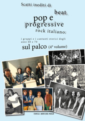 Scatti inediti di beat, pop e progressive rock italiano: i gruppi storici degli anni '60 e '70 sul palco. Ediz. a colori. Vol. 4