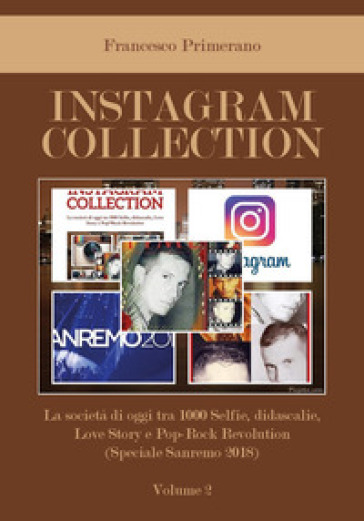 Instagram collection. La società di oggi tra 1000 selfie, didascalie, love story e pop-rock revolution. Vol. 2: Speciale Sanremo 2018