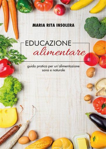 Educazione alimentare. Guida pratica per un'alimentazione sana e naturale