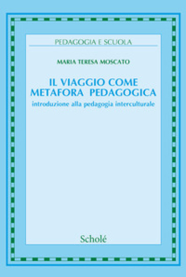 Il viaggio come metafora pedagogica. Introduzione alla pedagogia interculturale. Nuova ediz.