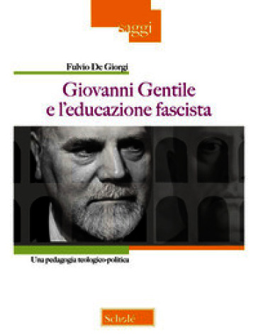 Giovanni Gentile e l'educazione fascista. Una pedagogia teologico-politica