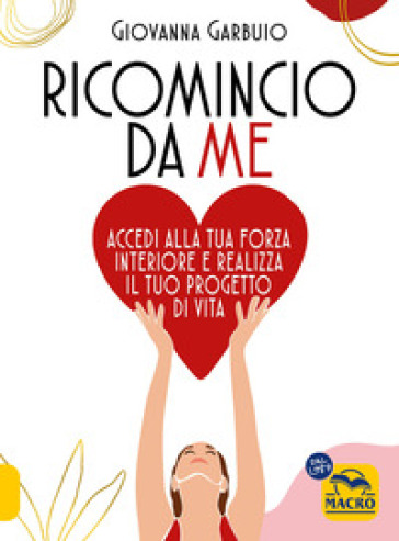 Ricomincio da me. Accedi alla tua forza interiore e realizza il tuo progetto di vita