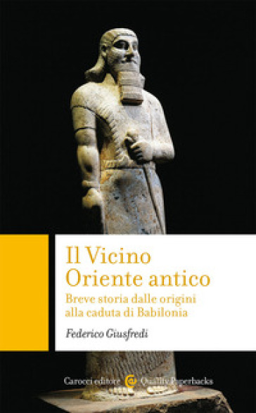 Il Vicino Oriente Antico. Breve Storia Dalle Origini Alla Caduta Di Babilonia