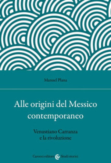 Alle origini del Messico contemporaneo. Venustiano Carranza e la rivoluzione