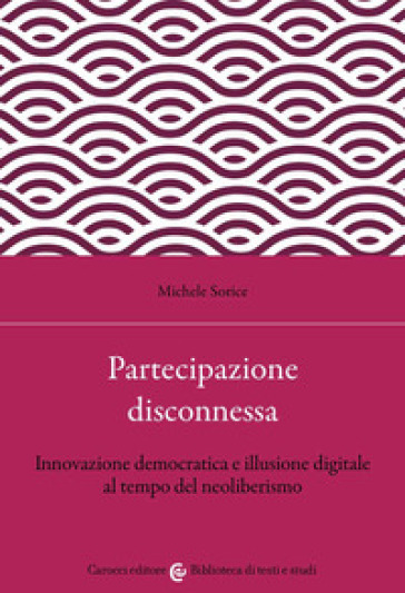 Partecipazione disconnessa. Innovazione democratica e illusione digitale al tempo del neoliberismo