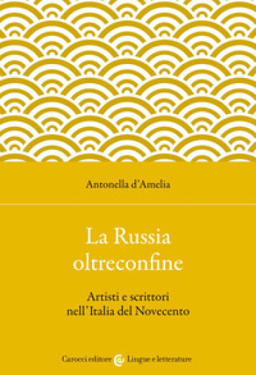 La Russia oltreconfine. Artisti e scrittori nell'Italia del Novecento