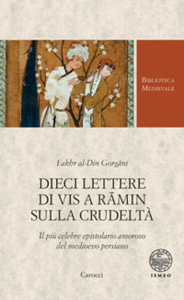 Dieci lettere di Vis a R¿min sulla crudeltà. Il più celebre epistolario amoroso del medioevo persiano